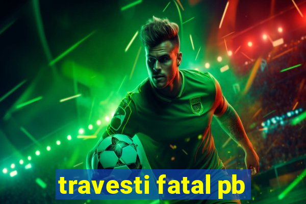 travesti fatal pb